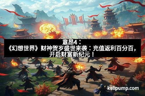 意昂4：《幻想世界》财神贺岁盛世来袭：充值返利百分百，开启财富新纪元！