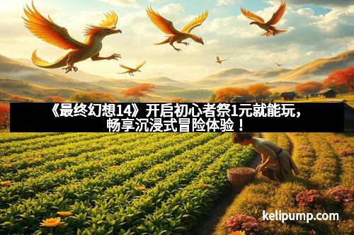 《最终幻想14》开启初心者祭1元就能玩，畅享沉浸式冒险体验！